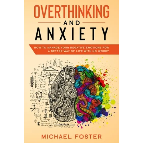 Overthinking and Anxiety: How To Manage Your Negative Emotions For a Better Way Of Life With No Worry - Paperback