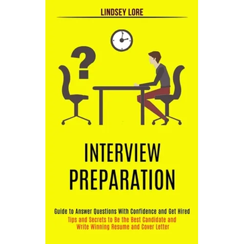 Interview Preparation: Guide to Answer Questions With Confidence and Get Hired (Tips and Secrets to Be the Best Candidate and Write Winning Resume and - Paperback