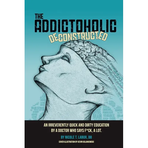 The Addictoholic Deconstructed: An irreverantly quick and dirty education by a doctor who says f*ck a lot - Paperback