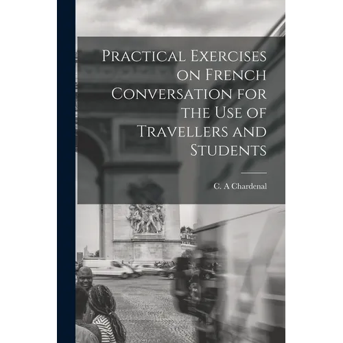 Practical Exercises on French Conversation for the Use of Travellers and Students - Paperback