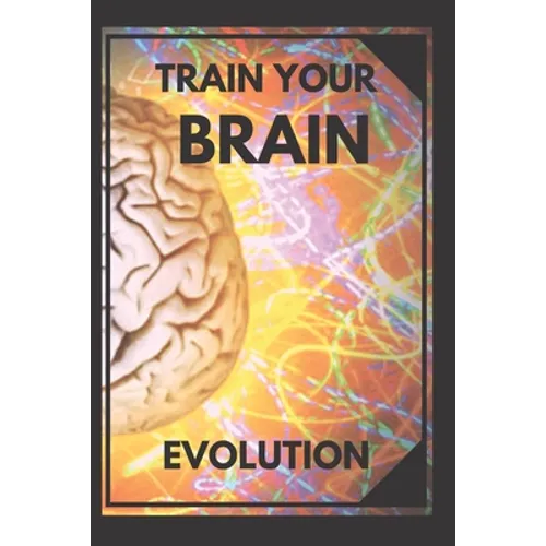 Train Your Brain: Evolve! Practical methods to activate your mind to the MAXIMUM! - Paperback