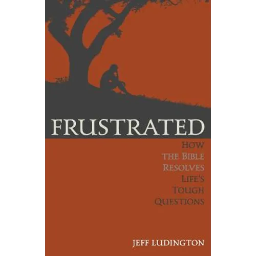 Frustrated: How the Bible Resolves Life's Tough Questions - Paperback