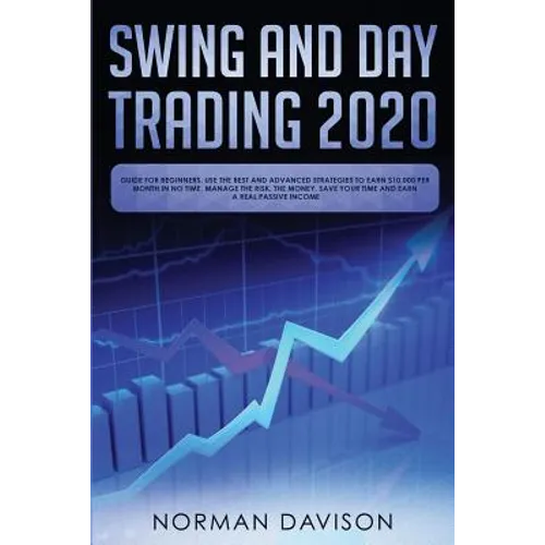 Swing and Day Trading 2020: Guide for Beginners. Use the Best and Advanced Strategies to Earn $10,000 per Month in no Time, Manage The Risk, The M - Paperback