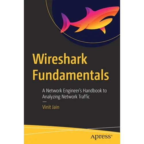 Wireshark Fundamentals: A Network Engineer's Handbook to Analyzing Network Traffic - Paperback