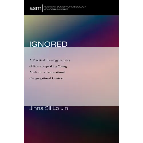 Ignored: A Practical Theology Inquiry of Korean-Speaking Young Adults in a Transnational Congregational Context - Hardcover