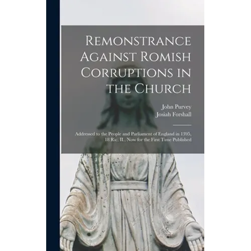 Remonstrance Against Romish Corruptions in the Church: Addressed to the People and Parliament of England in 1395, 18 Ric. II., Now for the First Time - Hardcover