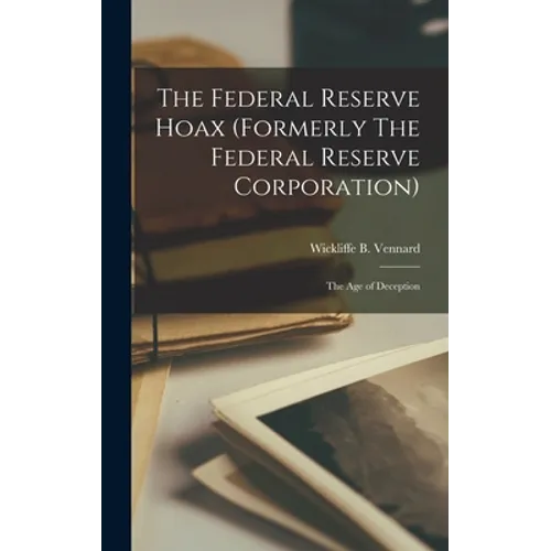 The Federal Reserve Hoax (formerly The Federal Reserve Corporation): the Age of Deception - Hardcover