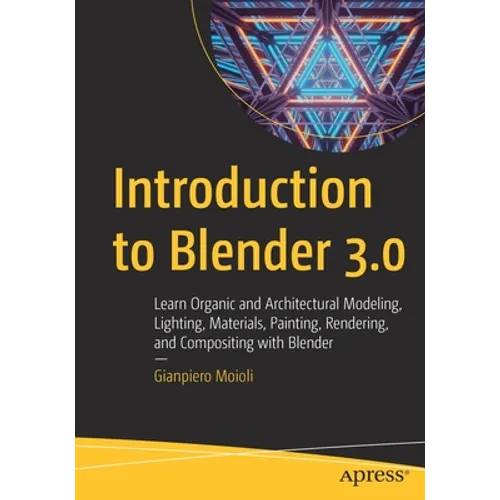 Introduction to Blender 3.0: Learn Organic and Architectural Modeling, Lighting, Materials, Painting, Rendering, and Compositing with Blender - Paperback