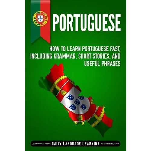 Portuguese: How to Learn Portuguese Fast, Including Grammar, Short Stories, and Useful Phrases - Paperback