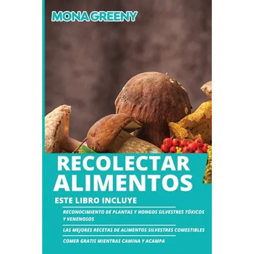 Recolectar alimentos: Este libro incluye: Reconocimiento de plantas y hongos silvestres tóxicos y venenosos + Las mejores recetas de alimentos silvest - Paperback