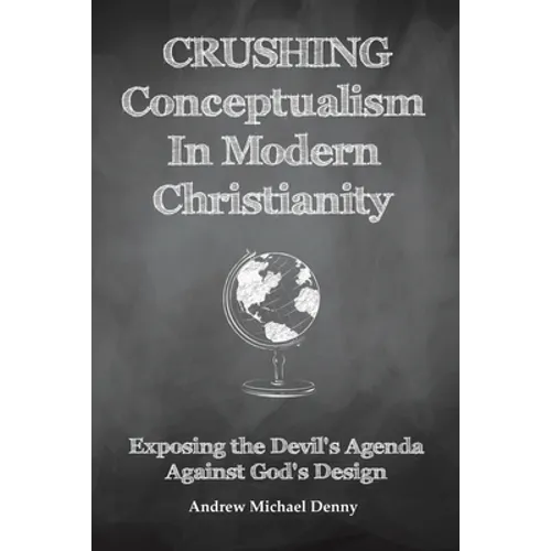 Crushing Conceptualism in Modern Christianity: Exposing the Devil's Agenda Against God's Design - Paperback