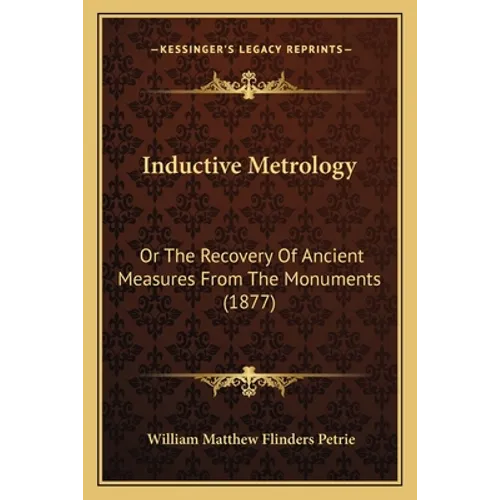 Inductive Metrology: Or The Recovery Of Ancient Measures From The Monuments (1877) - Paperback