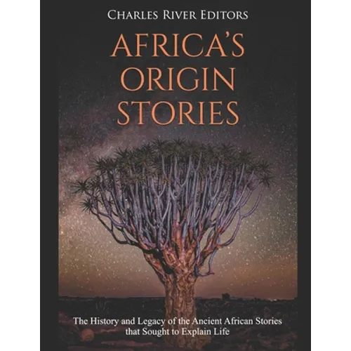 Africa's Origin Stories: The History and Legacy of the Ancient African Stories that Sought to Explain Life - Paperback