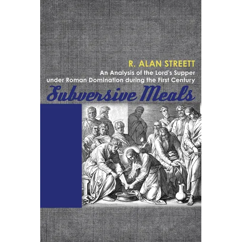 Subversive Meals: An Analysis of the Lord's Supper Under Roman Domination During the First Century - Paperback