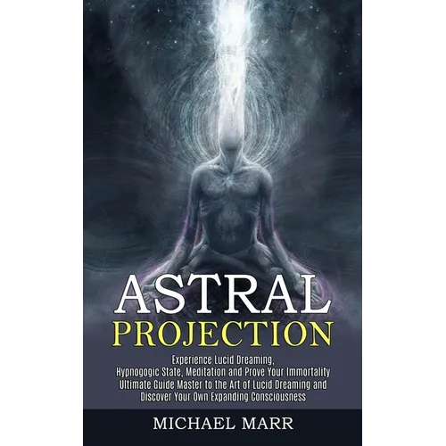 Astral Projection: Ultimate Guide Master to the Art of Lucid Dreaming and Discover Your Own Expanding Consciousness (Experience Lucid Dreaming, Hypnog - Paperback
