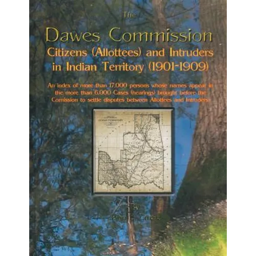 Dawes Commission: Citizens (Allottees) and Intruders in Indian Territory (1901-1909). an Index of More Than 17,000 Persons Whose Names A - Paperback