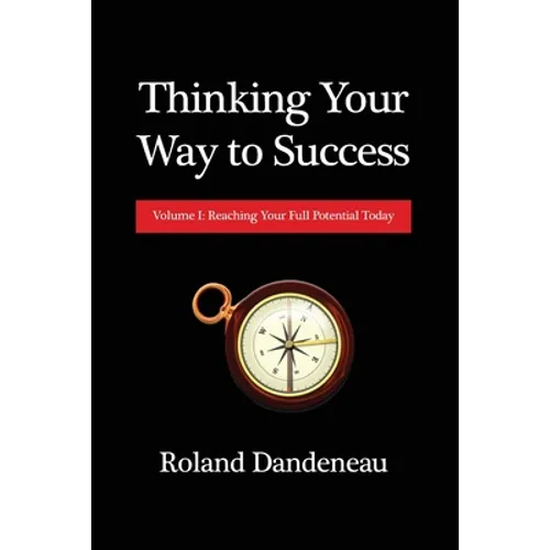 Thinking Your Way to Success: Volume I: Reaching Your Full Potential Today - Paperback