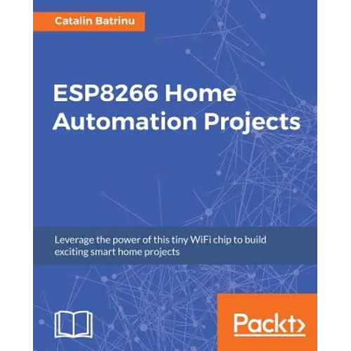 ESP8266 Home Automation Projects: Leverage the power of this tiny WiFi chip to build exciting smart home projects - Paperback
