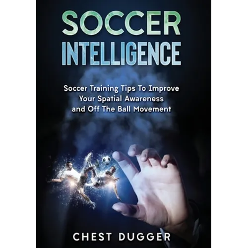 Soccer Intelligence: Soccer Training Tips To Improve Your Spatial Awareness and Intelligence In Soccer (Color Version) - Paperback