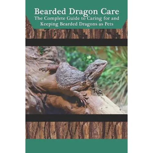 Bearded Dragon Care: The Complete Guide to Caring for and Keeping Bearded Dragons as Pets - Paperback