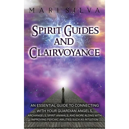 Spirit Guides and Clairvoyance: An Essential Guide to Connecting with Your Guardian Angels, Archangels, Spirit Animals, and More along with Improving - Hardcover
