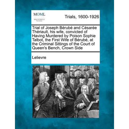 Trial of Joseph Berube and Cesaree Theriault, His Wife, Convicted of Having Murdered by Poison Sophie Talbot, the First Wife of Berube, at the Crimina - Paperback