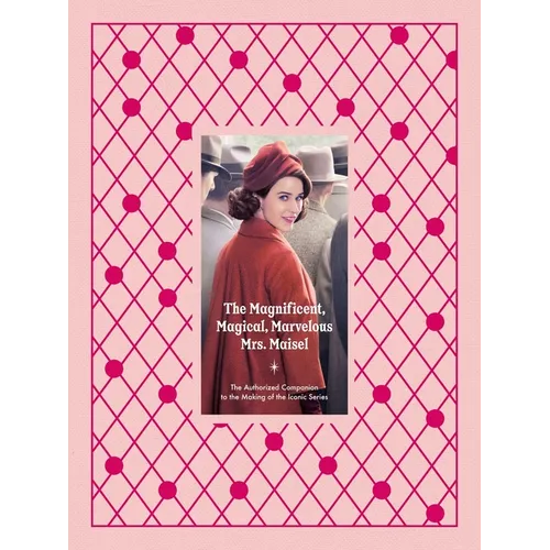 The Magnificent, Magical, Marvelous Mrs. Maisel: The Authorized Companion to the Making of the Iconic Series - Hardcover
