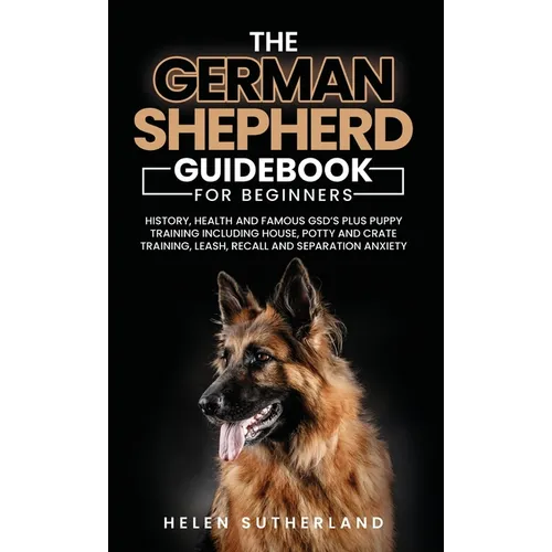 Training Guide For New German Shepherd Owners: History, Health and Famous GSD's Plus Puppy Training including House, Potty and Crate Training, Leash, - Hardcover