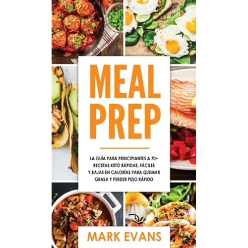Meal Prep: La guía para principiantes a 70+ recetas Keto rápidas, fáciles y bajas en calorias para quemar grasa y perder peso rápido (Keto Meal Prep e - Hardcover