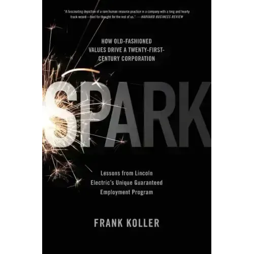 Spark: How Old-Fashioned Values Drive a Twenty-First-Century Corporation: Lessons from Lincoln Electric's U - Paperback