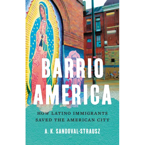 Barrio America: How Latino Immigrants Saved the American City - Hardcover