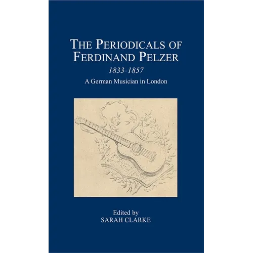 The Periodicals of Ferdinand Pelzer (1833-1857): A German Musician in London - Hardcover