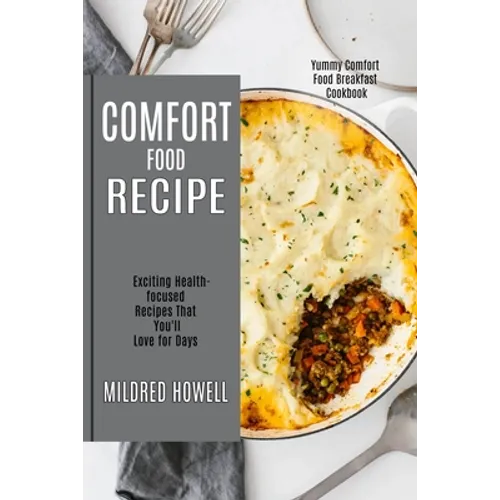 Comfort Food Recipe: Exciting Health-focused Recipes That You'll Love for Days (Yummy Comfort Food Breakfast Cookbook) - Paperback
