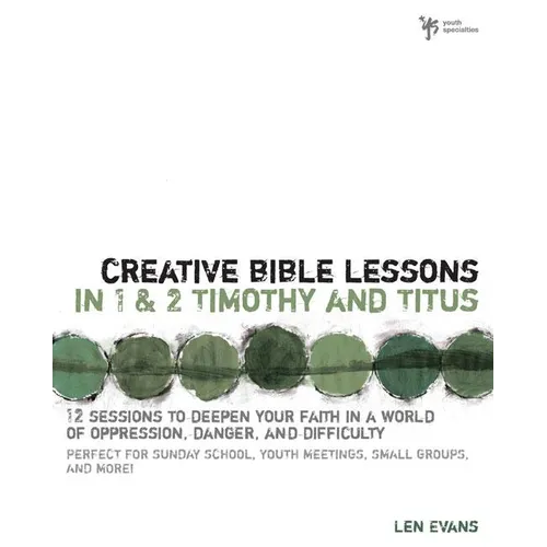 The Creative Bible Lessons in 1 and 2 Timothy and Titus: 12 Sessions to Deepen Your Faith in a World of Oppression, Danger, and Difficulty - Paperback