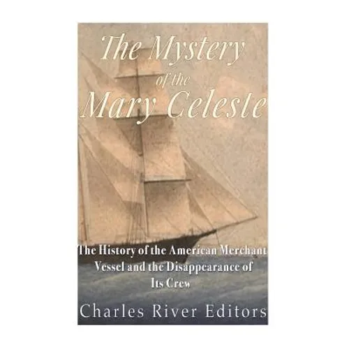 The Mystery of the Mary Celeste: The History of the American Merchant Vessel and the Disappearance of Its Crew - Paperback