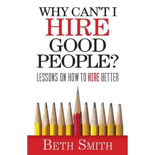 Why Can't I Hire Good People?: Lessons on How to Hire Better - Paperback