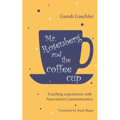 Mr. Rosenberg and the coffe cup: Touching experiences with Nonviolent Communication - Paperback