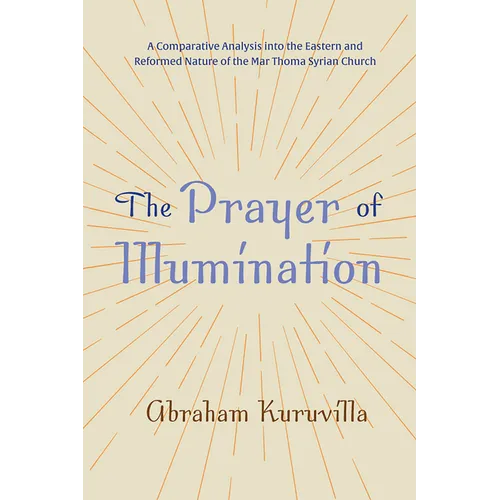 The Prayer of Illumination: A Comparative Analysis Into the Eastern and Reformed Nature of the Mar Thoma Syrian Church - Hardcover