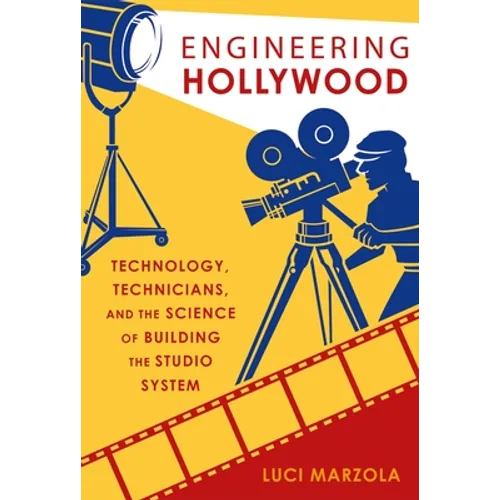 Engineering Hollywood: Technology, Technicians, and the Science of Building the Studio System - Paperback