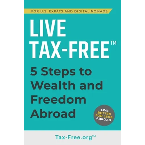 Live Tax-Free: Five-Steps to Wealth and Freedom Abroad. Join US Expats and Digital Nomads Overseas - Paperback