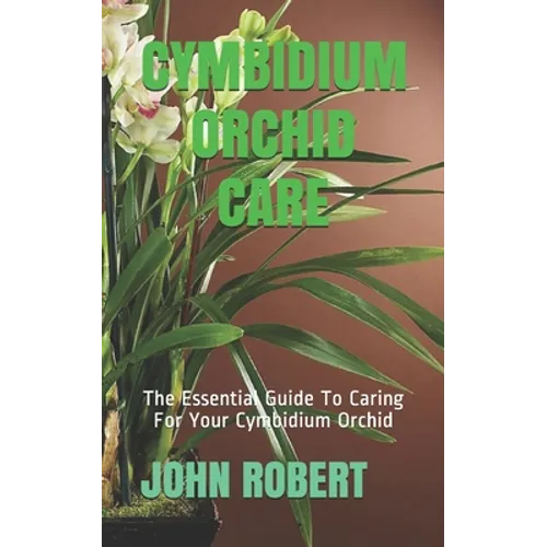 Cymbidium Orchid Care: The Essential Guide To Caring For Your Cymbidium Orchid - Paperback