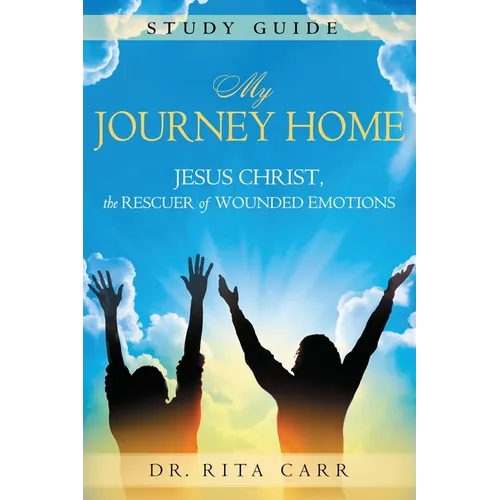 My Journey Home Study Guide: Jesus Christ, the Rescuer of Wounded Emotions - Paperback