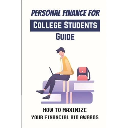 Personal Finance For College Students Guide: How To Maximize Your Financial Aid Awards: The Necessary Steps - Paperback