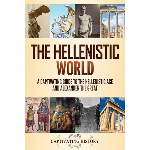 The Hellenistic World: A Captivating Guide to the Hellenistic Age and Alexander the Great - Paperback