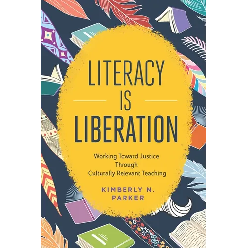 Literacy Is Liberation: Working Toward Justice Through Culturally Relevant Teaching - Paperback