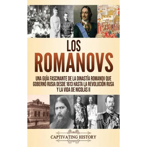 Los Romanovs: Una guía fascinante de la dinastía Romanov que gobernó Rusia desde 1613 hasta la Revolución rusa y la vida de Nicolás II - Hardcover
