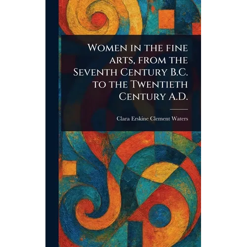 Women in the Fine Arts, From the Seventh Century B.C. to the Twentieth Century A.D. - Hardcover