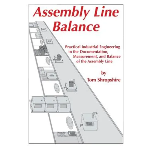 Assembly Line Balance: Practical Industrial Engineering in the Documentation, Measurement, and Balance of the Assembly line - Paperback