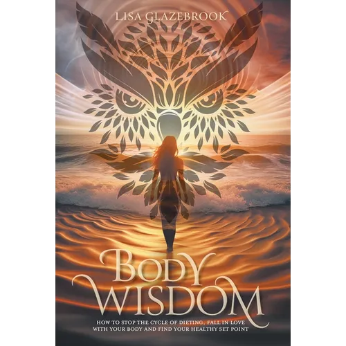 Body Wisdom: How to stop the cycle of dieting, fall in love with your body and find your healthy set point - Hardcover