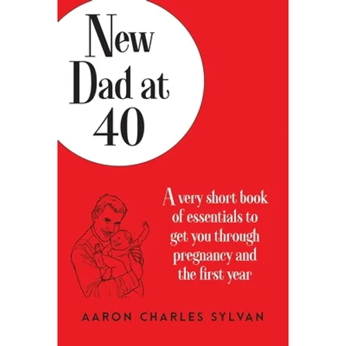 New Dad at 40: A very short book of essentials to get you through pregnancy and the first year - Paperback